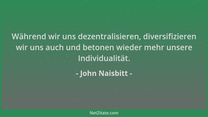 John Naisbitt - Während wir uns dezentralisieren, diversifizieren wir uns auch und betonen wieder mehr unsere Individualitä...