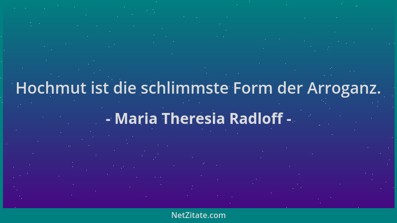 Maria Theresia Radloff - Hochmut ist die schlimmste Form der Arroganz....