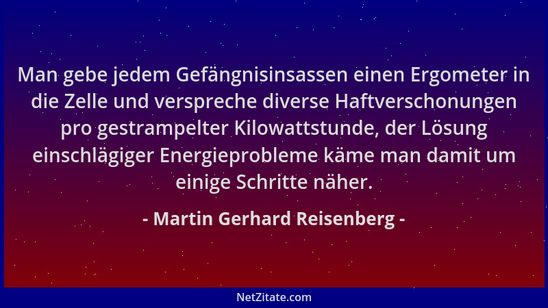 Martin Gerhard Reisenberg - Man gebe jedem Gefängnisinsassen einen Ergometer in die Zelle und verspreche diverse Haftversch...