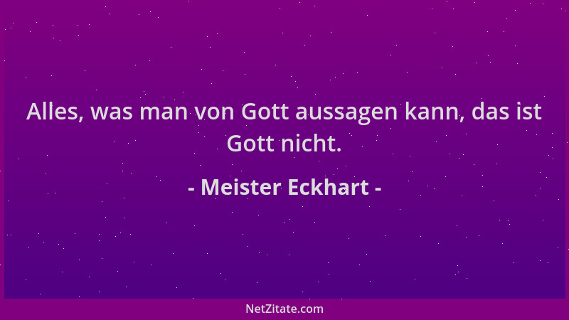 Meister Eckhart - Alles, was man von Gott aussagen kann, das ist Gott nicht....