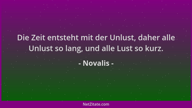 Novalis - Die Zeit entsteht mit der Unlust, daher alle Unlust so lang, und alle Lust so kurz....