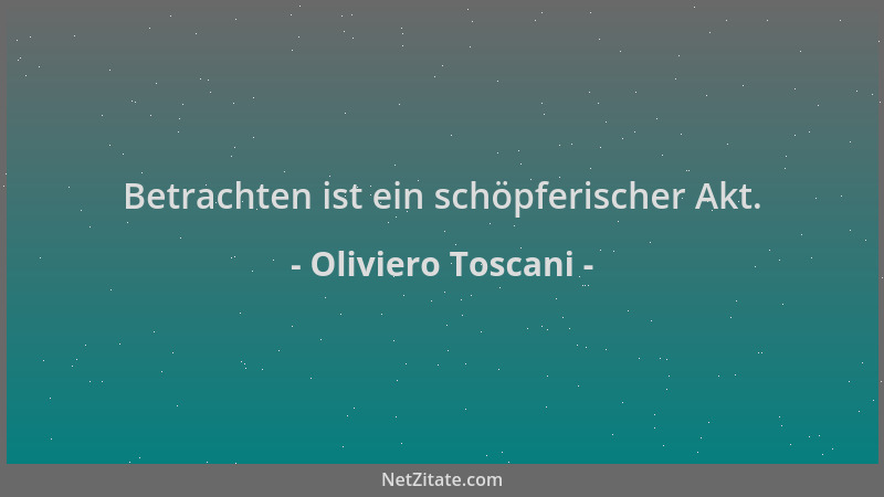 Oliviero Toscani - Betrachten ist ein schöpferischer Akt....