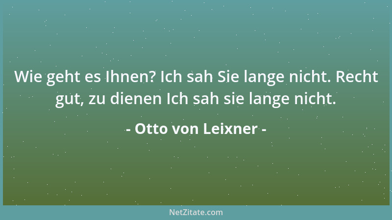 Otto von Leixner - Wie geht es Ihnen? Ich sah Sie lange nicht. Recht gut, zu dienen Ich sah sie lange nicht....