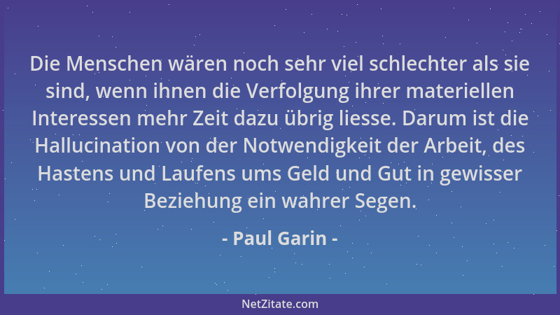 Paul Garin - Die Menschen wären noch sehr viel schlechter als sie sind, wenn ihnen die Verfolgung ihrer materiellen Interes...