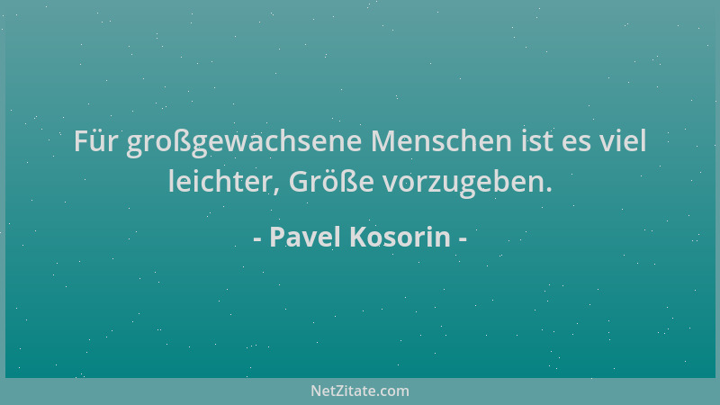 Pavel Kosorin - Für großgewachsene Menschen ist es viel leichter, Größe vorzugeben....