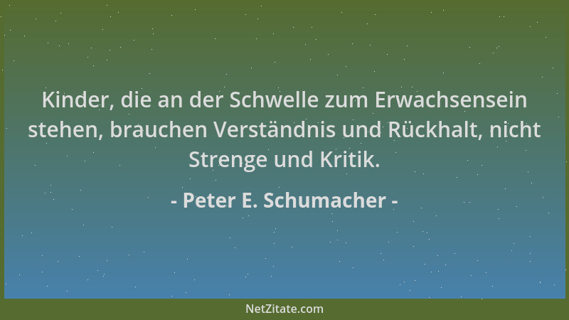 Peter E. Schumacher - Kinder, die an der Schwelle zum Erwachsensein stehen, brauchen Verständnis und Rückhalt, nicht Streng...