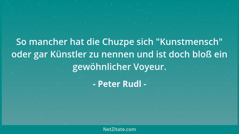 Peter Rudl - So mancher hat die Chuzpe sich  "Kunstmensch " oder gar Künstler zu nennen und ist doch bloß ein gewöhnlicher Vo...