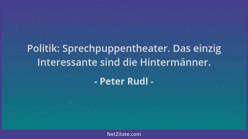 Peter Rudl - Politik: Sprechpuppentheater. Das einzig Interessante sind die Hintermänner....