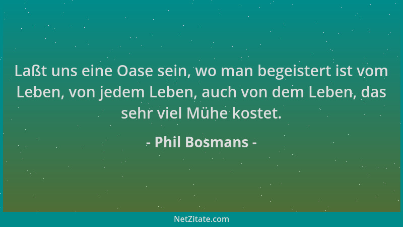 Phil Bosmans - Laßt uns eine Oase sein, wo man begeistert ist vom Leben, von jedem Leben, auch von dem Leben, das sehr viel...