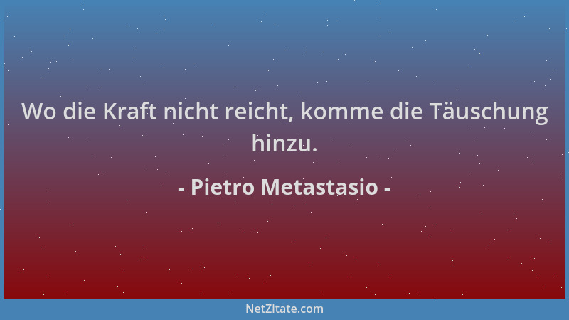 Pietro Metastasio - Wo die Kraft nicht reicht, komme die Täuschung hinzu....