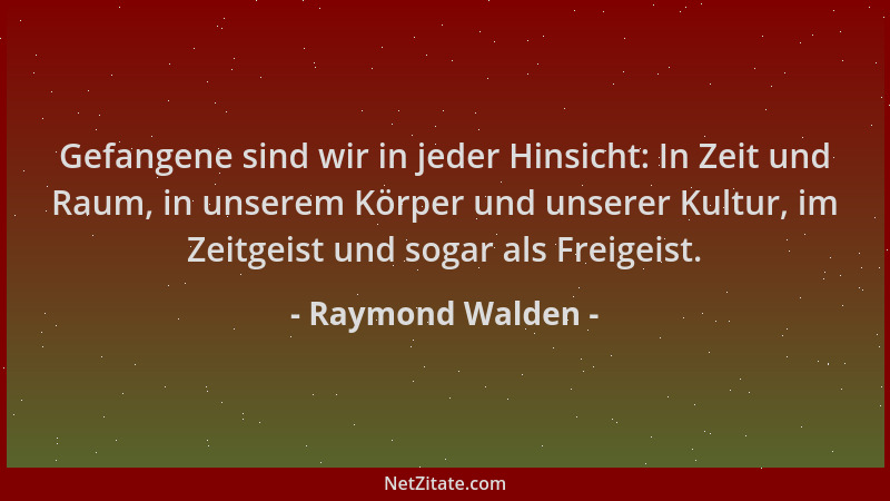 Raymond Walden - Gefangene sind wir in jeder Hinsicht: In Zeit und Raum, in unserem Körper und unserer Kultur, im Zeitgeist...