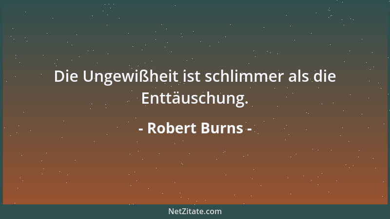 Robert Burns - Die Ungewißheit ist schlimmer als die Enttäuschung....