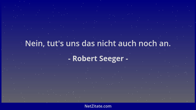 Robert Seeger - Nein, tut 's uns das nicht auch noch an....