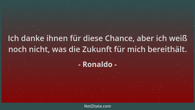 Ronaldo - Ich danke ihnen für diese Chance, aber ich weiß noch nicht, was die Zukunft für mich bereithält....