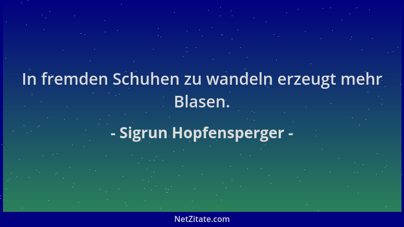 Sigrun Hopfensperger - In fremden Schuhen zu wandeln erzeugt mehr Blasen....