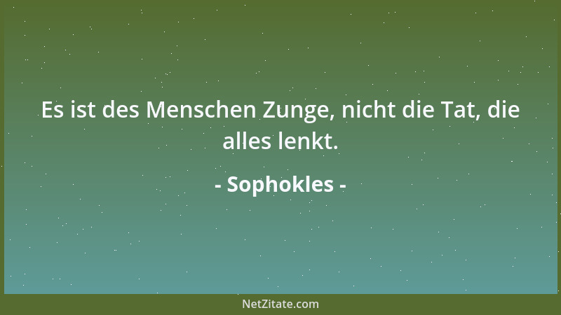 Sophokles - Es ist des Menschen Zunge, nicht die Tat, die alles lenkt....