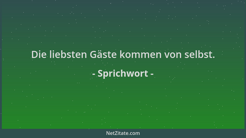 Sprichwort - Die liebsten Gäste kommen von selbst....