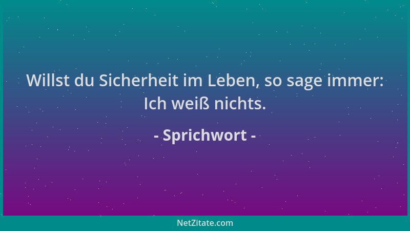 Sprichwort - Willst du Sicherheit im Leben, so sage immer: Ich weiß nichts....
