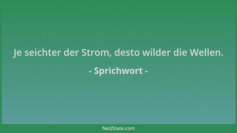 Sprichwort - Je seichter der Strom, desto wilder die Wellen....