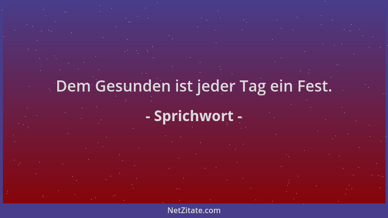 Sprichwort - Dem Gesunden ist jeder Tag ein Fest....