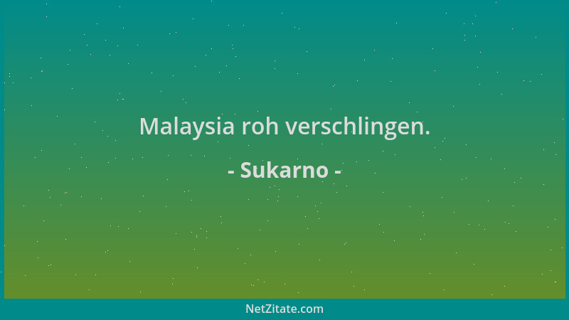 Sukarno - Malaysia roh verschlingen....