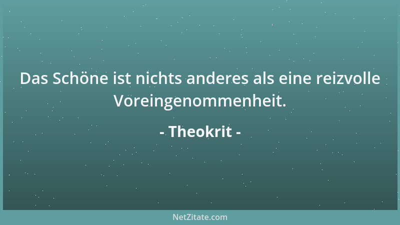 Theokrit - Das Schöne ist nichts anderes als eine reizvolle Voreingenommenheit....