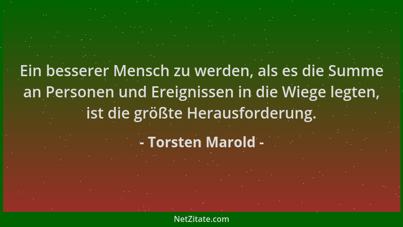 Torsten Marold - Ein besserer Mensch zu werden, als es die Summe an Personen und Ereignissen in die Wiege legten, ist die g...