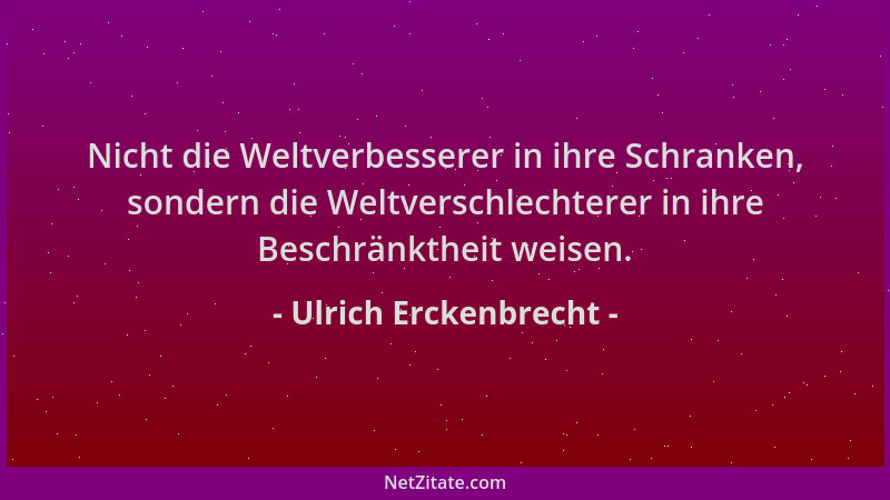 Ulrich Erckenbrecht - Nicht die Weltverbesserer in ihre Schranken, sondern die Weltverschlechterer in ihre Beschränktheit w...
