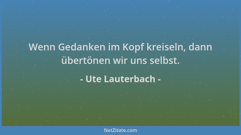 Ute Lauterbach - Wenn Gedanken im Kopf kreiseln, dann übertönen wir uns selbst....