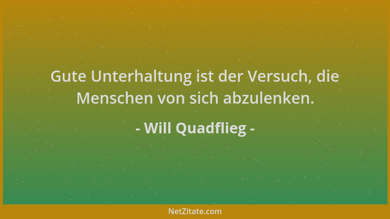 Will Quadflieg - Gute Unterhaltung ist der Versuch, die Menschen von sich abzulenken....