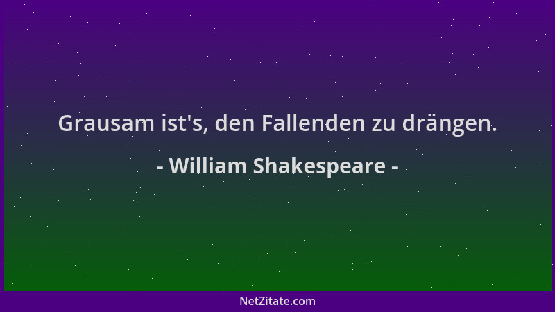 William Shakespeare - Grausam ist 's, den Fallenden zu drängen....