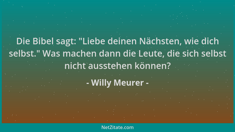 Willy Meurer - Die Bibel sagt:  "Liebe deinen Nächsten, wie dich selbst. " Was machen dann die Leute, die sich selbst nicht a...