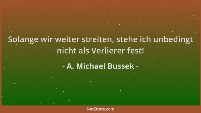 A. Michael Bussek - Solange wir weiter streiten, stehe ich unbedingt nicht als Verlierer fest!...