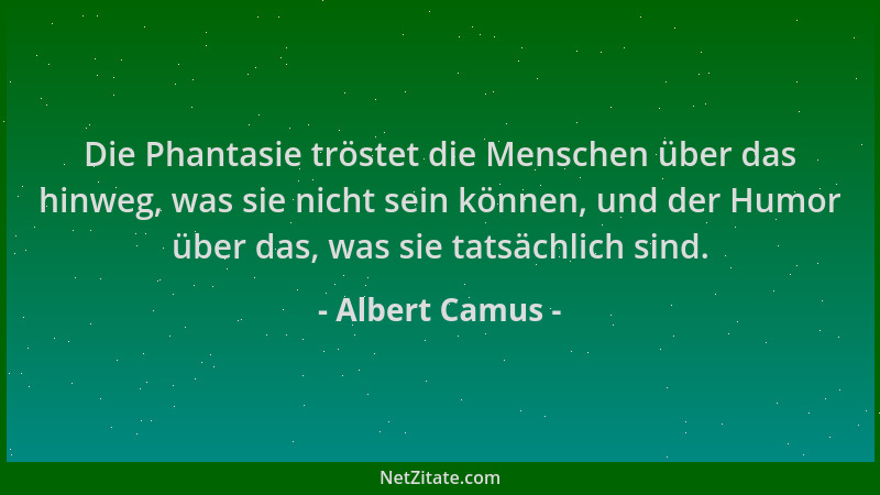 Albert Camus - Die Phantasie tröstet die Menschen über das hinweg, was sie nicht sein können, und der Humor über das, was s...