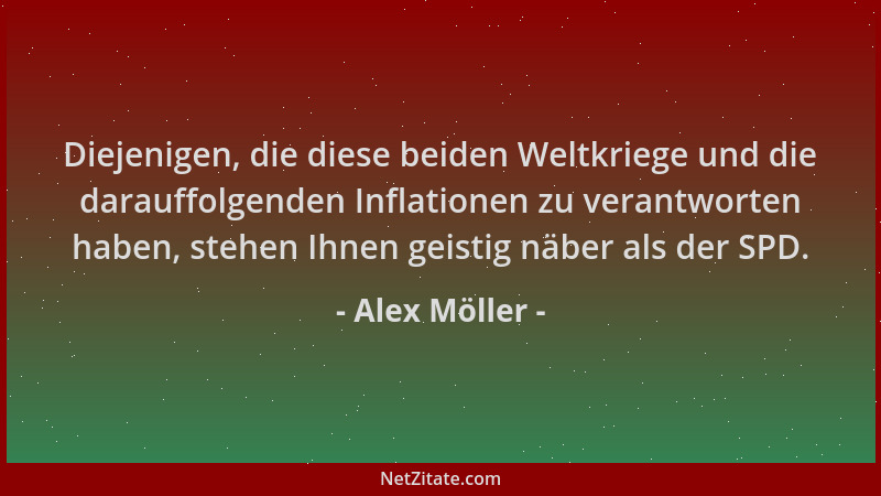 Alex Möller - Diejenigen, die diese beiden Weltkriege und die darauffolgenden Inflationen zu verantworten haben, stehen Ihn...