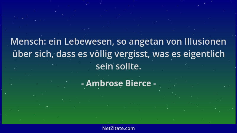 Ambrose Bierce - Mensch: ein Lebewesen, so angetan von Illusionen über sich, dass es völlig vergisst, was es eigentlich sei...