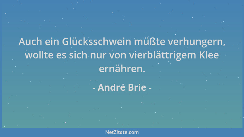 André Brie - Auch ein Glücksschwein müßte verhungern, wollte es sich nur von vierblättrigem Klee ernähren....