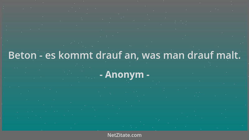 Anonym - Beton - es kommt drauf an, was man drauf malt....