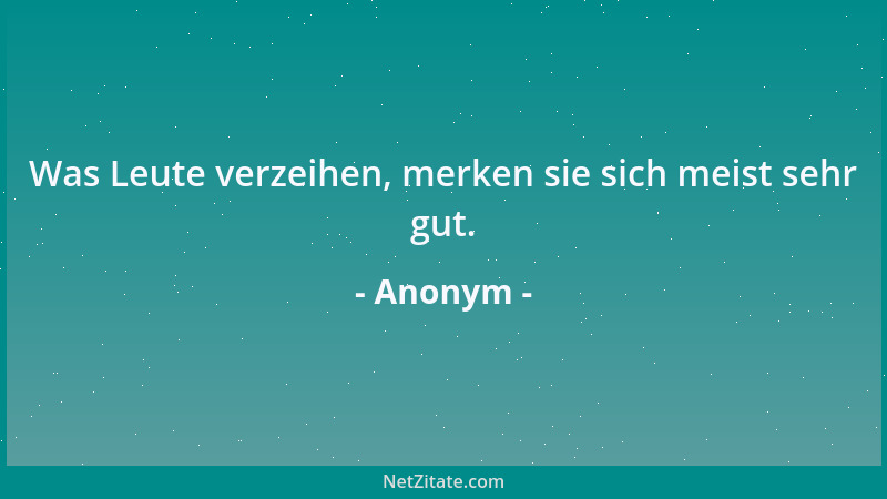 Anonym - Was Leute verzeihen, merken sie sich meist sehr gut....