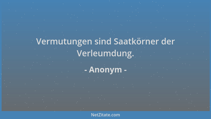 Anonym - Vermutungen sind Saatkörner der Verleumdung....