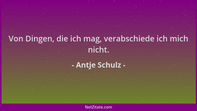 Antje Schulz - Von Dingen, die ich mag, verabschiede ich mich nicht....