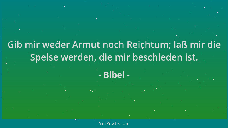 Bibel - Gib mir weder Armut noch Reichtum; laß mir die Speise werden, die mir beschieden ist....