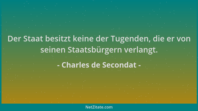 Charles de Secondat - Der Staat besitzt keine der Tugenden, die er von seinen Staatsbürgern verlangt....