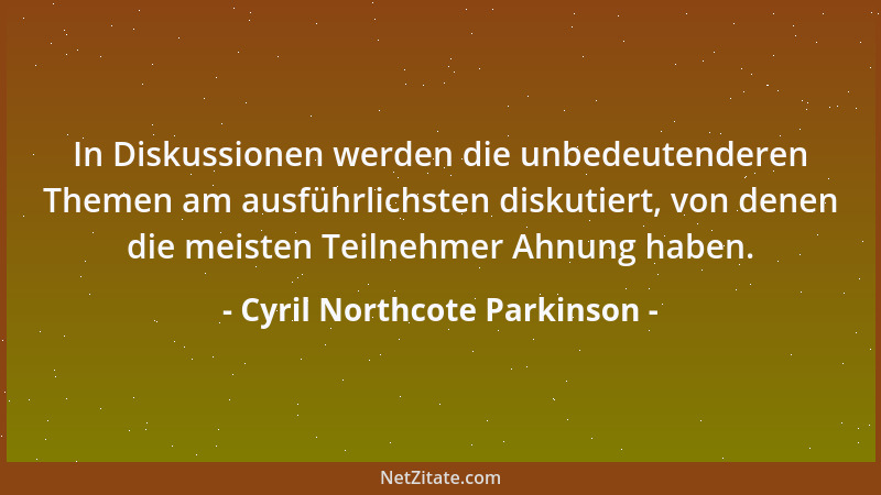 Cyril Northcote Parkinson - In Diskussionen werden die unbedeutenderen Themen am ausführlichsten diskutiert, von denen die...