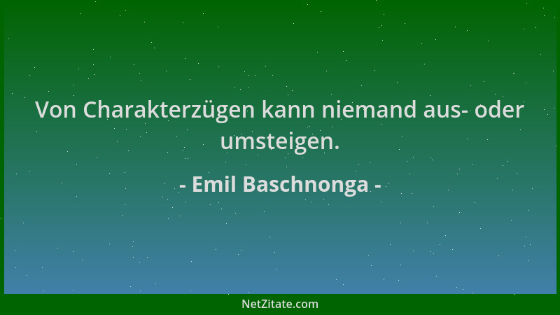 Emil Baschnonga - Von Charakterzügen kann niemand aus- oder umsteigen....