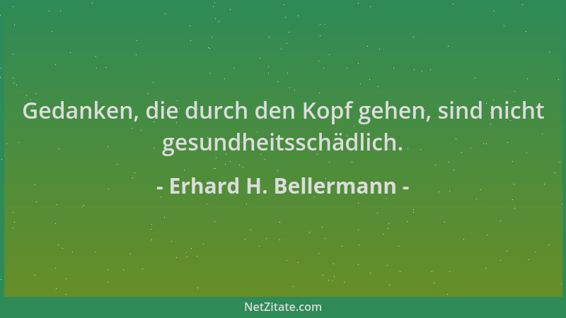 Erhard H. Bellermann - Gedanken, die durch den Kopf gehen, sind nicht gesundheitsschädlich....