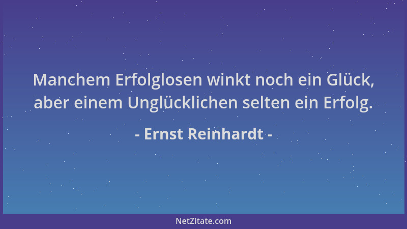 Ernst Reinhardt - Manchem Erfolglosen winkt noch ein Glück, aber einem Unglücklichen selten ein Erfolg....