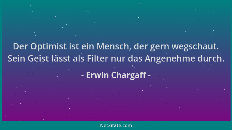 Erwin Chargaff - Der Optimist ist ein Mensch, der gern wegschaut. Sein Geist lässt als Filter nur das Angenehme durch....