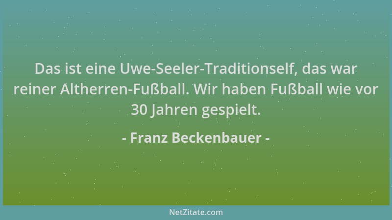 Franz Beckenbauer - Das ist eine Uwe-Seeler-Traditionself, das war reiner Altherren-Fußball. Wir haben Fußball wie vor 30 J...