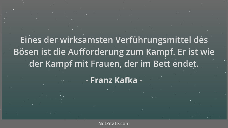 Franz Kafka - Eines der wirksamsten Verführungsmittel des Bösen ist die Aufforderung zum Kampf. Er ist wie der Kampf mit Fr...